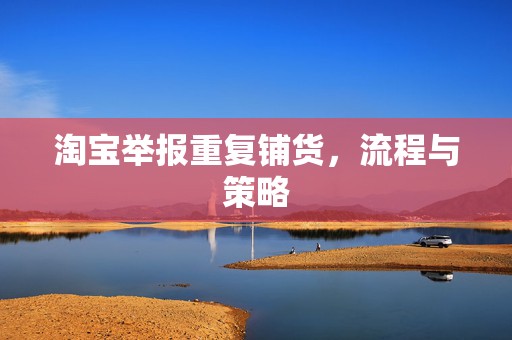 淘宝举报重复铺货，流程与策略