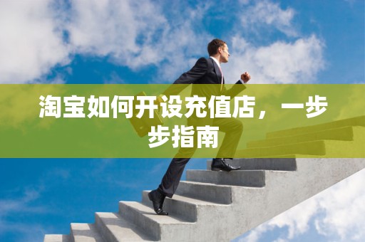 淘宝如何开设充值店，一步步指南