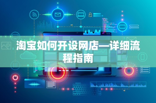 淘宝如何开设网店—详细流程指南