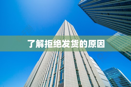 了解拒绝发货的原因