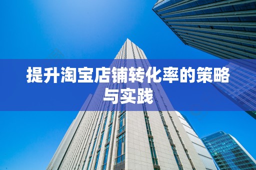 提升淘宝店铺转化率的策略与实践