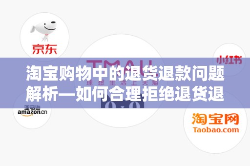 淘宝购物中的退货退款问题解析—如何合理拒绝退货退款