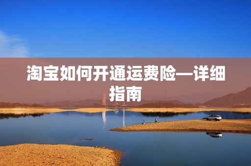 淘宝如何开通运费险—详细指南
