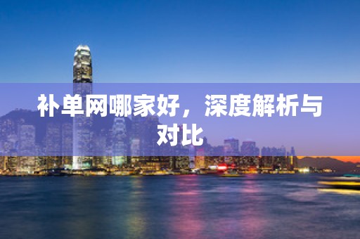 补单网哪家好，深度解析与对比