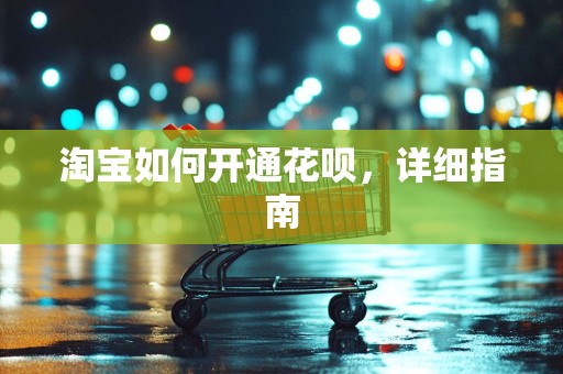 淘宝如何开通花呗，详细指南