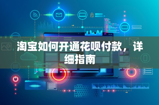 淘宝如何开通花呗付款，详细指南