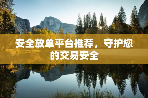安全放单平台推荐，守护您的交易安全