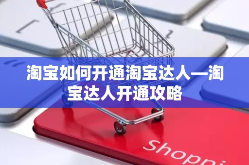 淘宝如何开通淘宝达人—淘宝达人开通攻略
