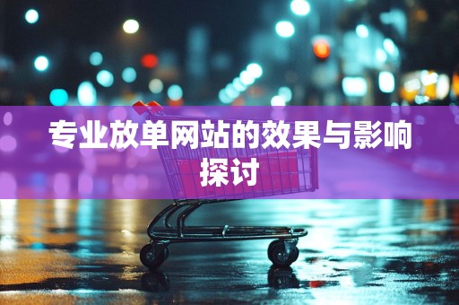 专业放单网站的效果与影响探讨