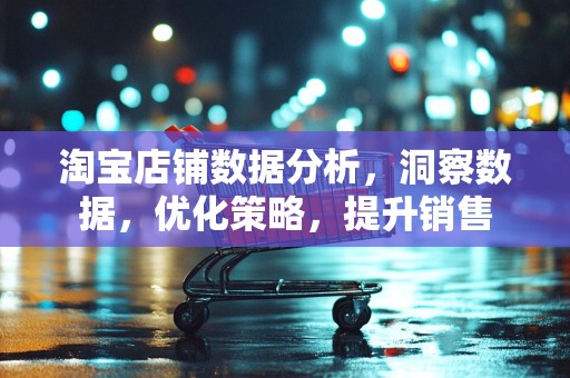 淘宝店铺数据分析，洞察数据，优化策略，提升销售