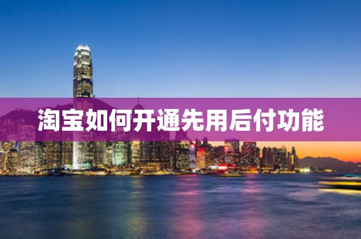 淘宝如何开通先用后付功能