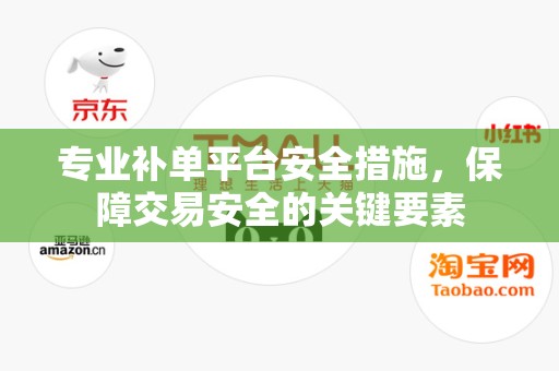 专业补单平台安全措施，保障交易安全的关键要素