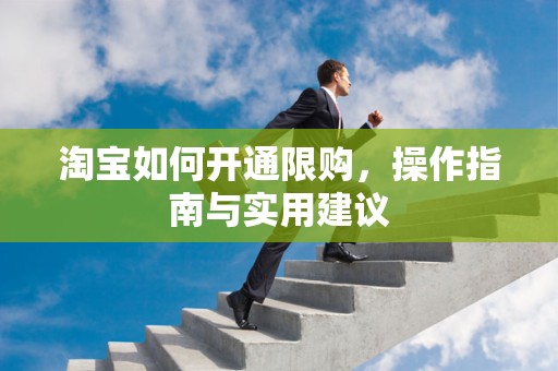 淘宝如何开通限购，操作指南与实用建议