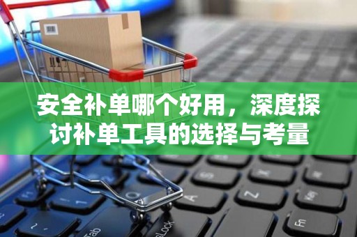 安全补单哪个好用，深度探讨补单工具的选择与考量