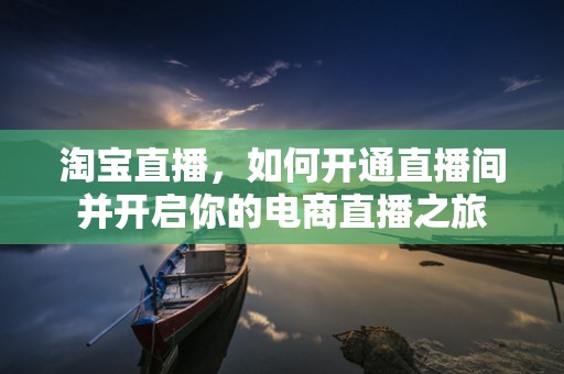 淘宝直播，如何开通直播间并开启你的电商直播之旅