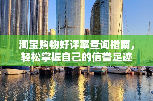 淘宝购物好评率查询指南，轻松掌握自己的信誉足迹