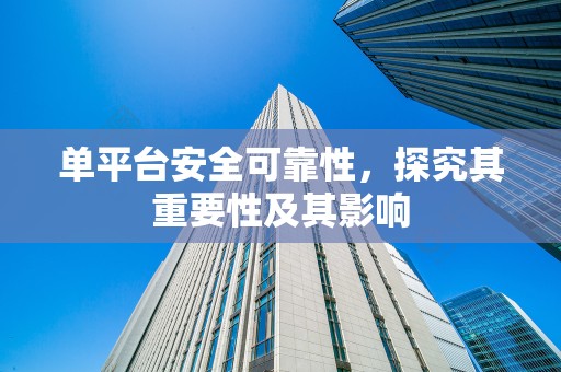 单平台安全可靠性，探究其重要性及其影响