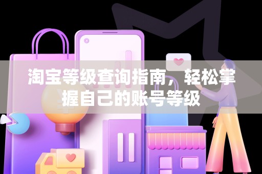 淘宝等级查询指南，轻松掌握自己的账号等级