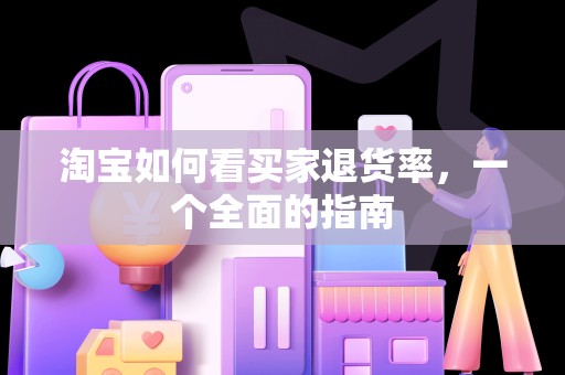 淘宝如何看买家退货率，一个全面的指南