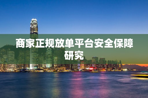 商家正规放单平台安全保障研究