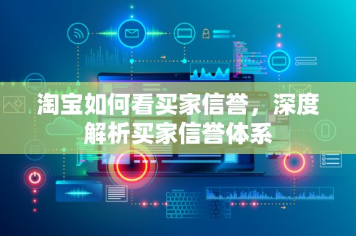 淘宝如何看买家信誉，深度解析买家信誉体系