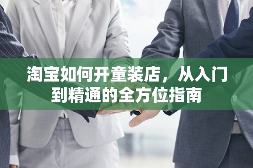 淘宝如何开童装店，从入门到精通的全方位指南
