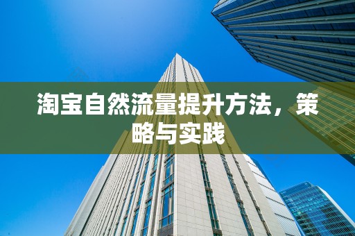 淘宝自然流量提升方法，策略与实践