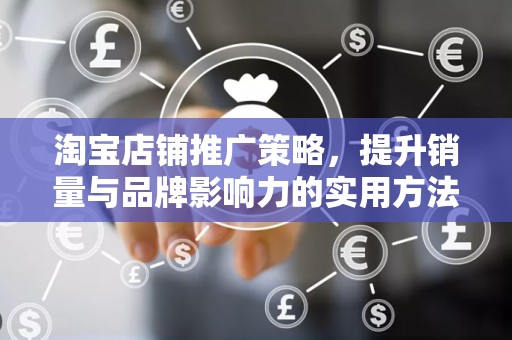 淘宝店铺推广策略，提升销量与品牌影响力的实用方法