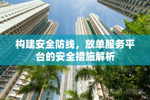 构建安全防线，放单服务平台的安全措施解析