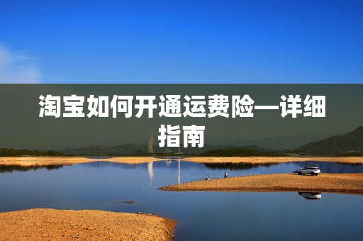 淘宝如何开通运费险—详细指南