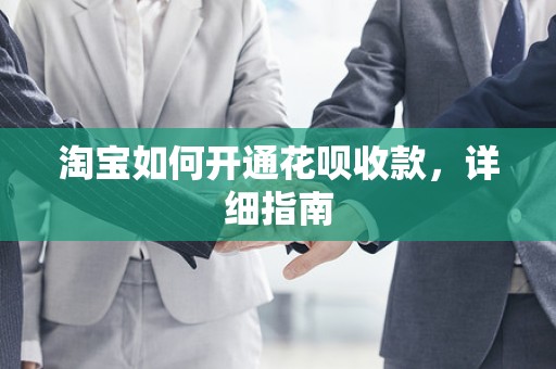淘宝如何开通花呗收款，详细指南
