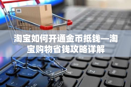 淘宝如何开通金币抵钱—淘宝购物省钱攻略详解