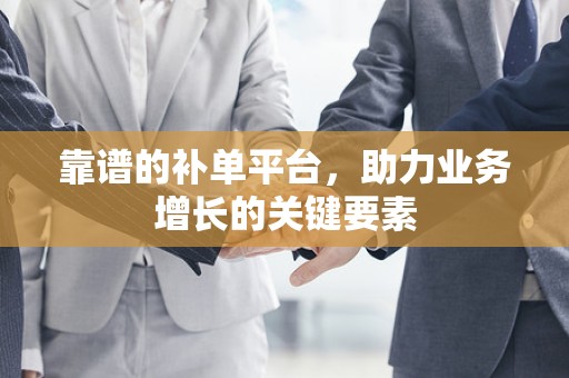 靠谱的补单平台，助力业务增长的关键要素