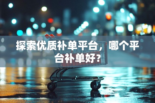 探索优质补单平台，哪个平台补单好？