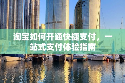 淘宝如何开通快捷支付，一站式支付体验指南