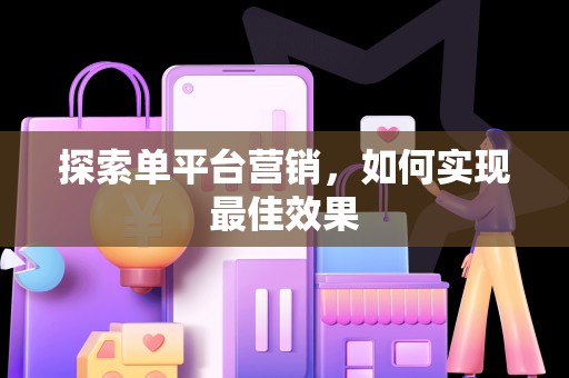 探索单平台营销，如何实现最佳效果