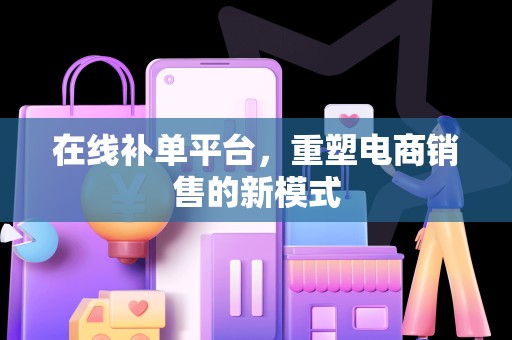 在线补单平台，重塑电商销售的新模式