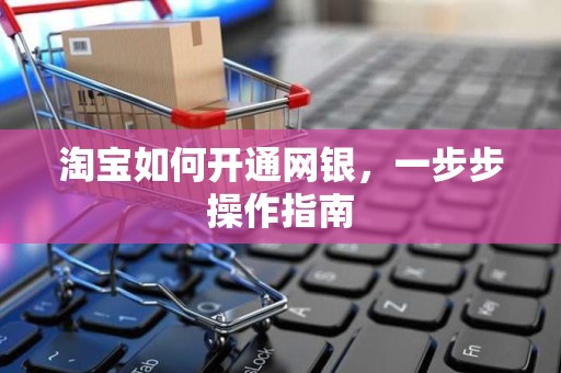 淘宝如何开通网银，一步步操作指南