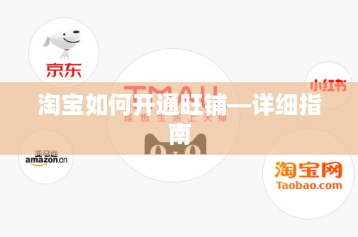淘宝如何开通旺铺—详细指南