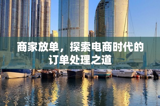 商家放单，探索电商时代的订单处理之道