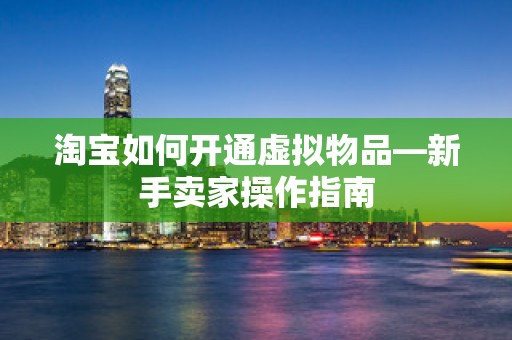 淘宝如何开通虚拟物品—新手卖家操作指南