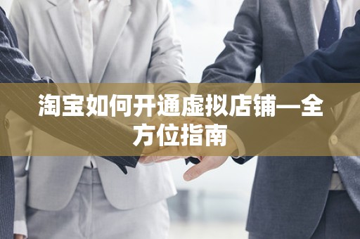 淘宝如何开通虚拟店铺—全方位指南