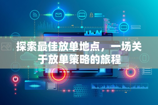 探索最佳放单地点，一场关于放单策略的旅程