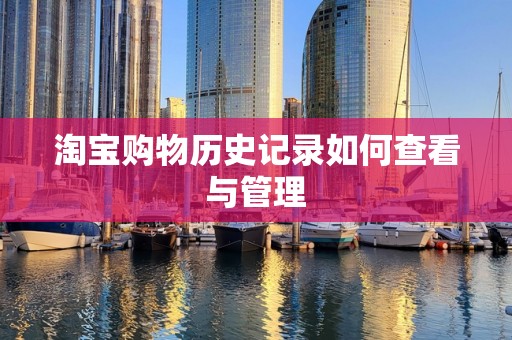淘宝购物历史记录如何查看与管理