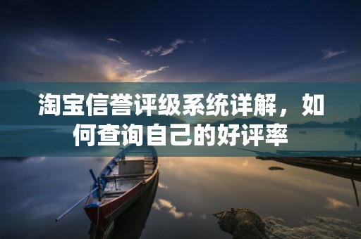 淘宝信誉评级系统详解，如何查询自己的好评率