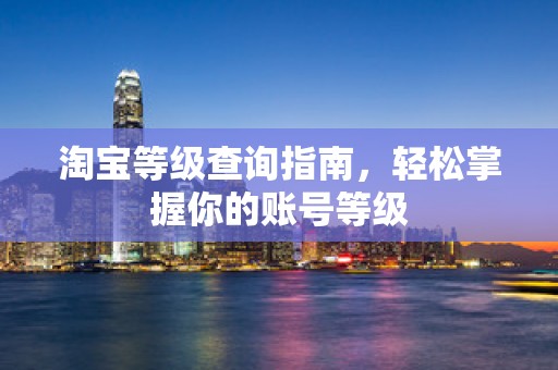 淘宝等级查询指南，轻松掌握你的账号等级