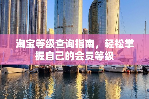 淘宝等级查询指南，轻松掌握自己的会员等级