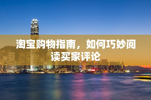 淘宝购物指南，如何巧妙阅读买家评论