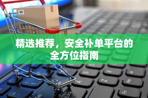 精选推荐，安全补单平台的全方位指南