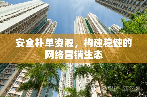 安全补单资源，构建稳健的网络营销生态